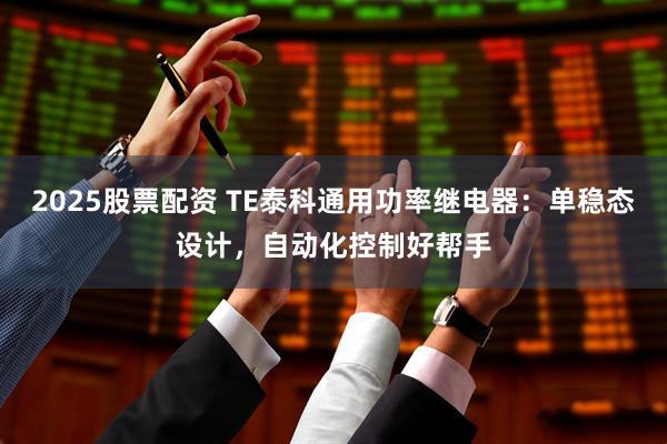 2025股票配资 TE泰科通用功率继电器：单稳态设计，自动化控制好帮手